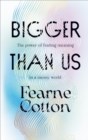 Bigger Than Us : The power of finding meaning in a messy world