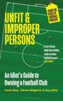 Unfit and Improper Persons : An Idiot’s Guide to Owning a Football Club FROM THE PRICE OF FOOTBALL PODCAST
