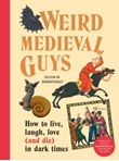 Weird Medieval Guys : How to Live, Laugh, Love (and Die) in Dark Times